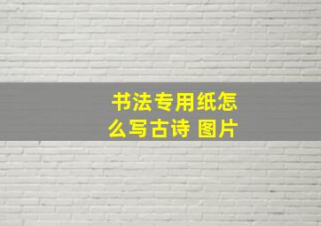 书法专用纸怎么写古诗 图片